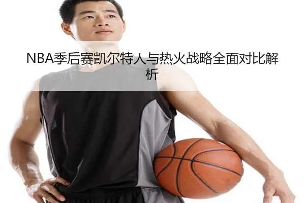 NBA季后赛凯尔特人与热火战略全面对比解析